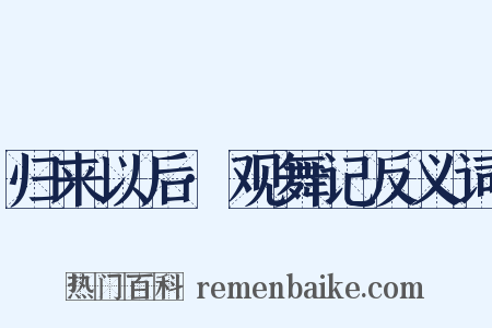 归来以后·观舞记反义词是什么意思的图片